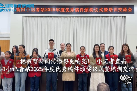 【衡阳县站】把教育新闻传播得更响亮！小记者直击衡阳小记者站2025年度优秀稿件颁奖仪式暨培训交流会现场