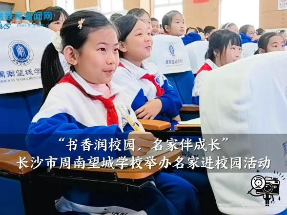 【望城区站】“书香润校园，名家伴成长”，周南望城学校举办名家进校园活动