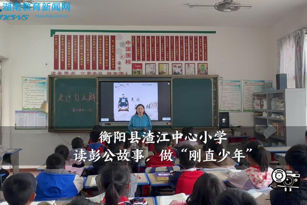 【衡阳县站】渣江中心小学：读彭公故事，做“刚直少年”