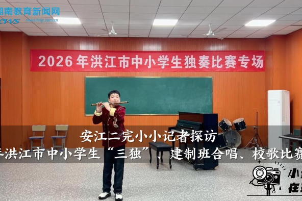 【洪江站】安江二完小小记者探访2026年洪江市中小学生“三独”、建制班合唱、校歌比赛现场