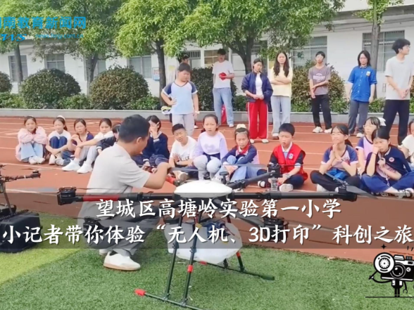 【望城区站】高塘岭实验第一小学小记者带你体验“无人机、3D打印”科创之旅
