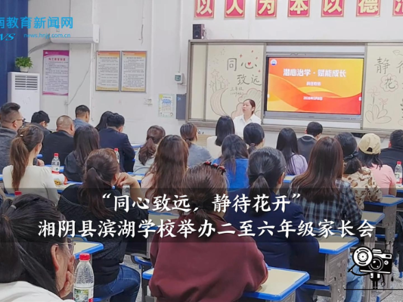 【湘阴站】滨湖学校举办：“同心致远，静待花开”，二至六年级主题家长会