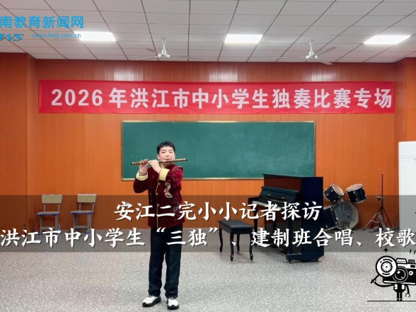 【洪江站】安江二完小小记者探访2026年洪江市中小学生“三独”、建制班合唱、校歌比赛现场