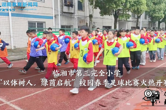 【临湘站】临湘市第三完全小学：“以体树人，绿茵启航”，校园春季足球比赛火热开赛