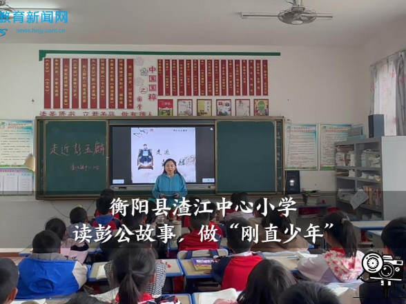 【衡阳县站】渣江中心小学：读彭公故事，做“刚直少年”