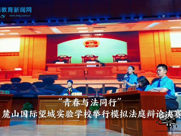 【望城区站】麓山国际望城实验学校举行“青春与法同行”模拟法庭辩论决赛