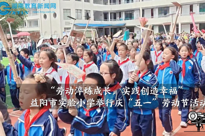 【资阳区站】益阳市实验小学：举行“劳动淬炼成长，实践创造幸福”庆“五一”劳动节活动