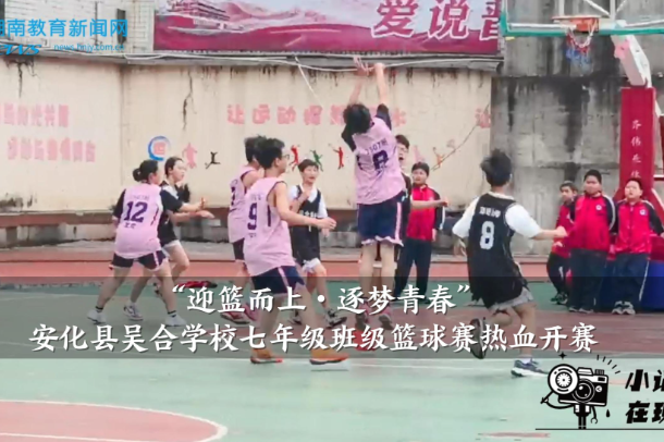 【安化站】吴合学校：“迎篮而上・逐梦青春”，七年级班级篮球赛热血开赛
