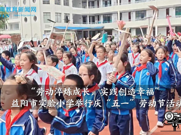 【资阳区站】益阳市实验小学：举行“劳动淬炼成长，实践创造幸福”庆“五一”劳动节活动