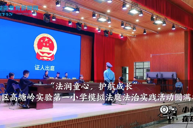 【望城区站】高塘岭实验第一小学：“法润童心，护航成长”模拟法庭法治实践活动圆满举行