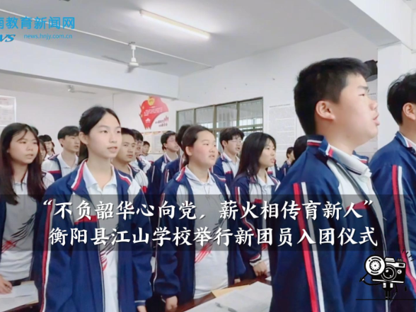 【衡阳县站】“不负韶华心向党，薪火相传育新人”，江山学校举行新团员入团仪式