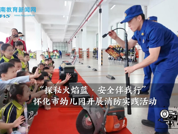 【怀化站】怀化市幼儿园开展“探秘火焰蓝·安全伴我行”消防实践活动