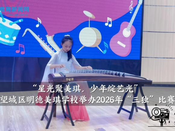 【望城区站】明德美琪学校：举办 “星光聚美琪，少年绽艺光”2026年“三独”比赛