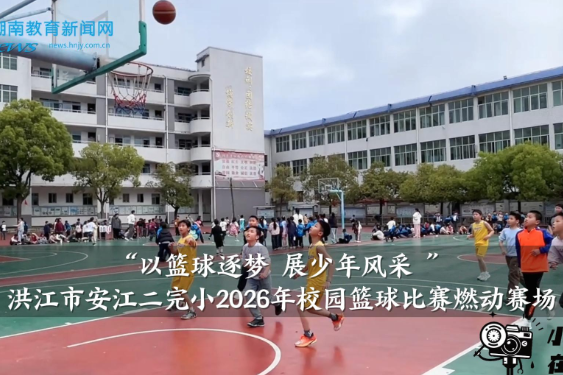 【洪江站】安江二完小：“以篮球逐梦 展少年风采 ”，2026年校园篮球比赛燃动赛场