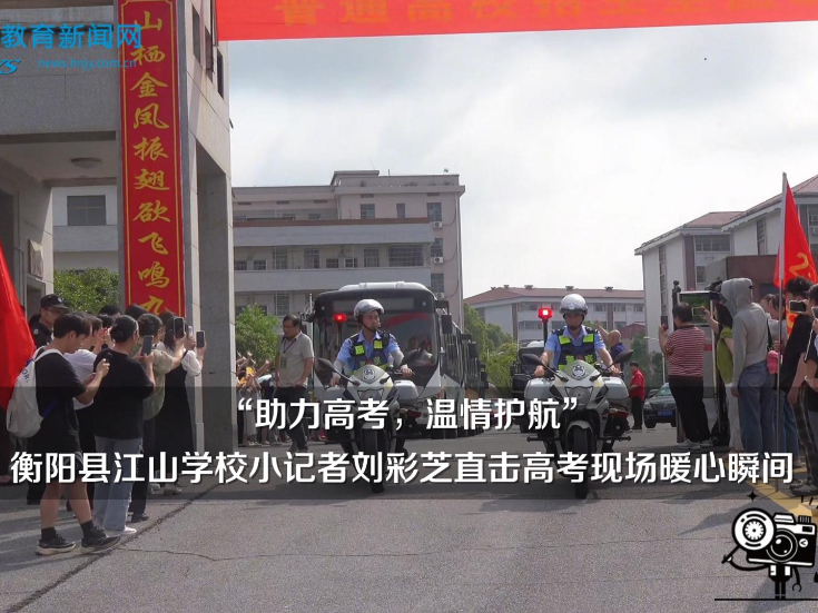 【衡阳县站】助力高考，温情护航！衡阳县江山学校小记者刘彩芝直击高考现场暖心瞬间