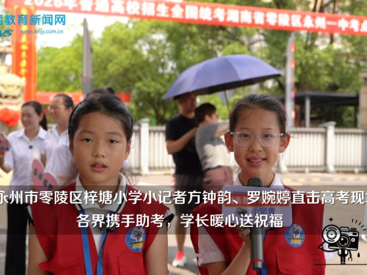 【零陵区站】梓塘小学小记者方钟韵、罗婉婷直击高考现场，各界携手助考，学长暖心送祝福