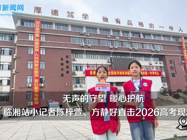 【湘阴站】湘江学校小记者张敬阳直击湘阴县2026年高考现场，记录考场外的温暖与力量