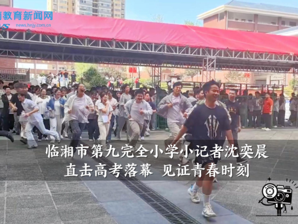 【临湘站】临湘市第九完全小学小记者沈奕晨直击高考落幕，见证青春时刻