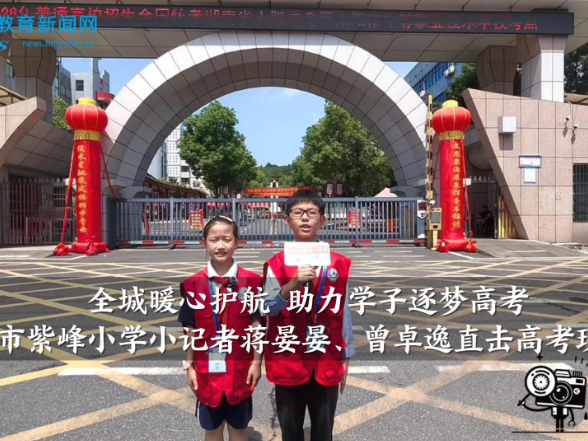 【耒阳站】“全城暖心护航，助力学子逐梦高考”，紫峰小学小记者蒋晏晏、曾卓逸直击高考现场