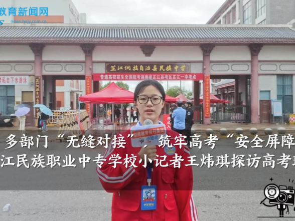 【芷江站】多部门“无缝对接”，筑牢高考“安全屏障”，芷江民族职业中专学校小记者王炜琪探访高考现场