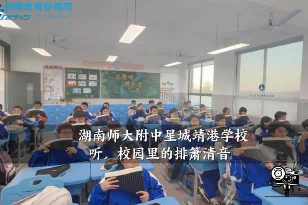 【望城区站】湖南师大附中星城靖港学校：听，校园里的排箫清音！