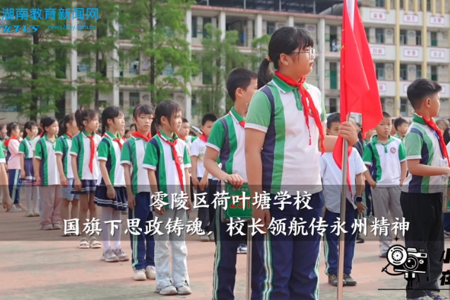 【零陵区站】荷叶塘学校：国旗下思政铸魂，校长领航传永州精神