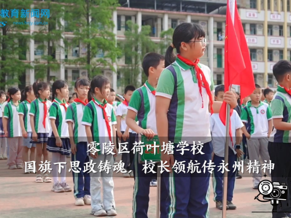 【零陵区站】荷叶塘学校：国旗下思政铸魂，校长领航传永州精神
