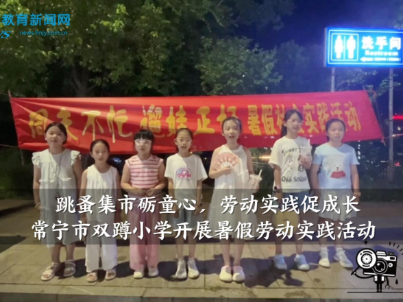 【常宁站】双蹲小学：“跳蚤集市砺童心，劳动实践促成长”暑假劳动实践活动开展