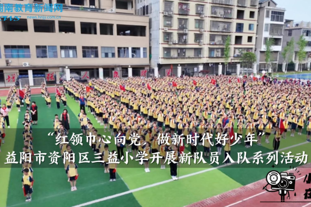【资阳区站】三益小学：开展“红领巾心向党，做新时代好少年”新队员入队系列活动