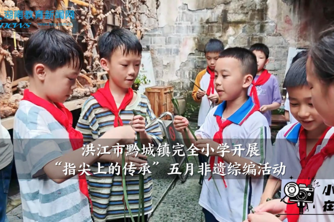 【洪江站】黔城镇完全小学开展“指尖上的传承”五月非遗综编活动
