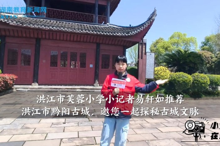 【洪江站】芙蓉小学小记者易轩如推荐洪江市黔阳古城，邀您一起探秘古城文脉