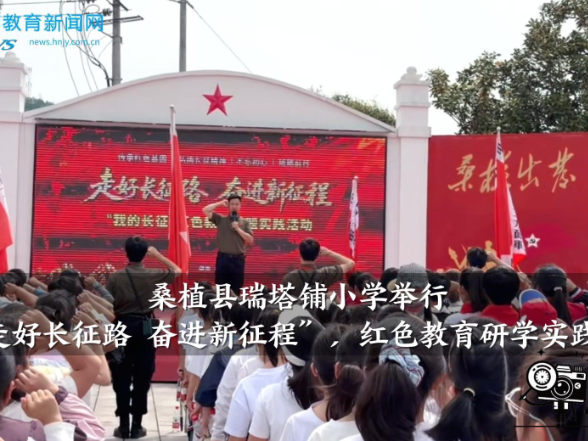 【桑植站】瑞塔铺小学举行“走好长征路，奋进新征程”，红色教育研学实践活动