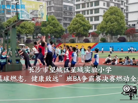 【望城区站】星城实验小学“篮球燃志，健康致远”班BA争霸赛决赛燃动全场