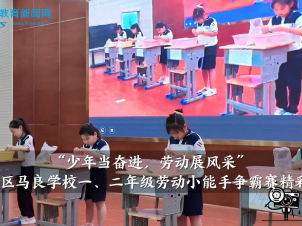 【资阳区站】“少年当奋进，劳动展风采”，马良学校一、二年级劳动小能手争霸赛精彩直击