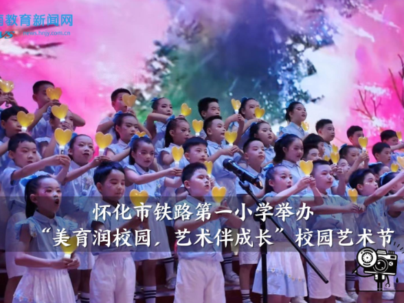 【怀化市】怀化市铁路第一小学：举办“美育润校园，艺术伴成长”校园艺术节