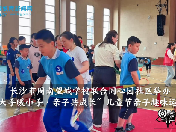 【望城区站】周南望城学校联合同心园社区举办“大手暖小手·亲子共成长”儿童节亲子趣味运动会
