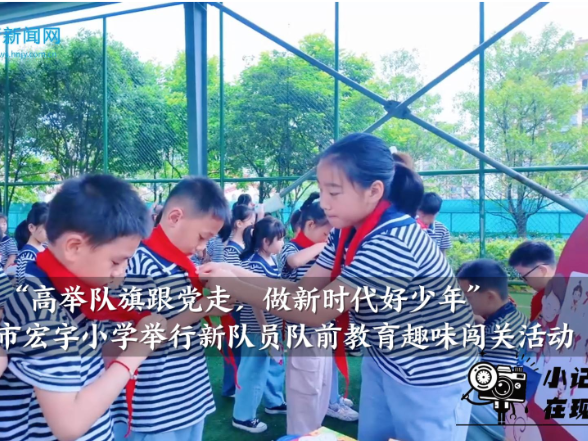 【怀化站】宏宇小学：举行“高举队旗跟党走，做新时代好少年”新队员队前教育趣味闯关活动