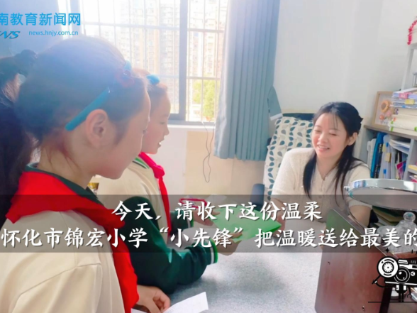 【怀化站】今天，请收下这份温柔！怀化市锦宏小学“小先锋”把温暖送给最美的你