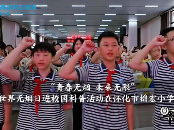 【怀化站】“青春无烟 未来无限”， 世界无烟日进校园科普活动在怀化市锦宏小学举行