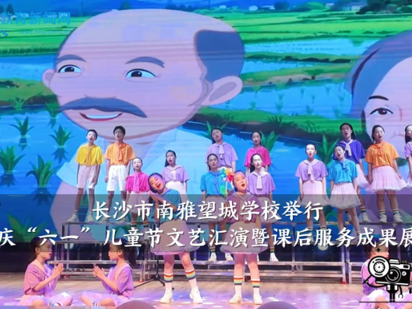 【望城区站】南雅望城学校举行 庆“六一”儿童节文艺汇演暨课后服务成果展
