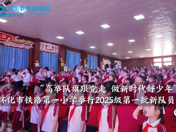 【怀化站】怀化市铁路第一小学：“高举队旗跟党走 做新时代好少年”2025级第一批新队员入队仪式举行
