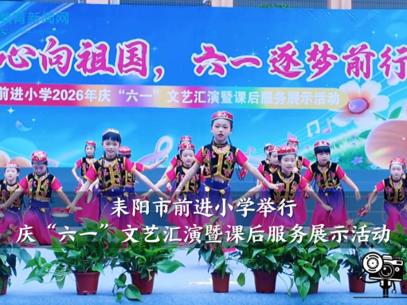 【耒阳站】前进小学举行庆“六一”文艺汇演暨课后服务展示活动