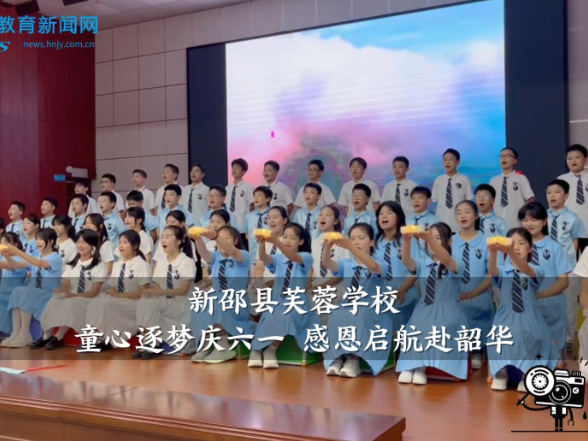 【新邵站】新邵县芙蓉学校：童心逐梦庆六一 感恩启航赴韶华