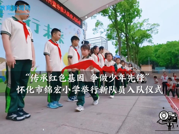【怀化站】锦宏小学：“传承红色基因 争做少年先锋”，新队员入队仪式举行