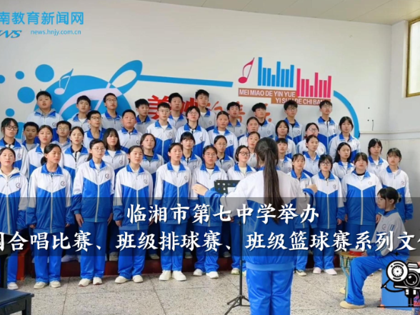 【临湘站】临湘市第七中学举办校园合唱比赛、班级排球赛、班级篮球赛系列文体赛事