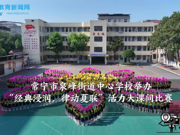 【常宁站】泉峰街道中心学校举办“经典浸润，律动夏联”活力大课间比赛