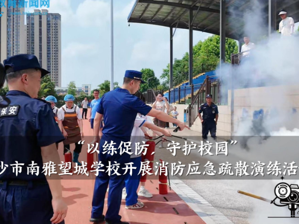 【望城区站】南雅望城学校：开展“以练促防，守护校园”消防应急疏散演练活动