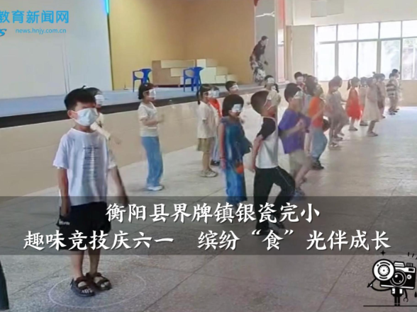 【衡阳县站】界牌镇银瓷完小：趣味竞技庆六一  缤纷“食”光伴成长