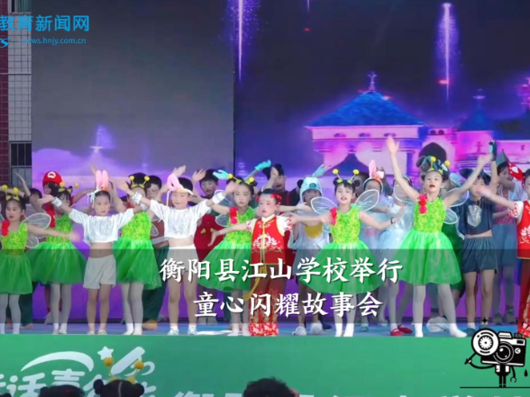 【衡阳县站】江山学校举行童心闪耀故事会