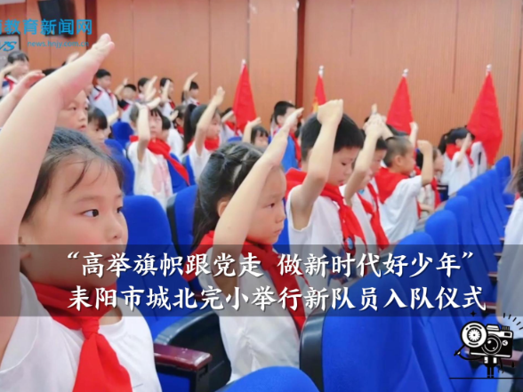 【耒阳站】城北完小：“高举旗帜跟党走 做新时代好少年”新队员入队仪式举行